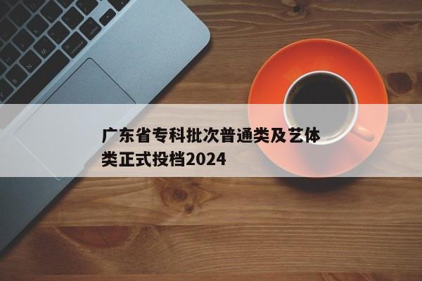 广东省专科批次普通类及艺体类正式投档2024