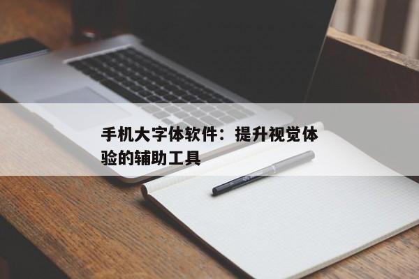 手机大字体软件：提升视觉体验的辅助工具