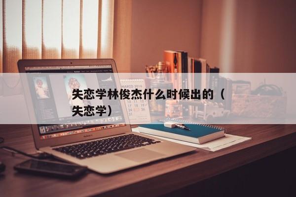 失恋学林俊杰什么时候出的（失恋学）