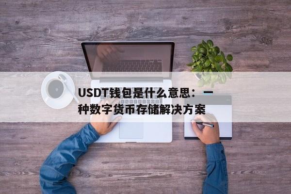 USDT钱包是什么意思：一种数字货币存储解决方案