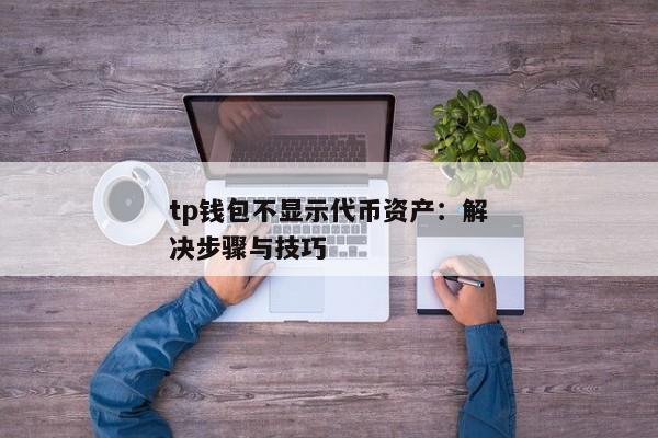 tp钱包不显示代币资产：解决步骤与技巧