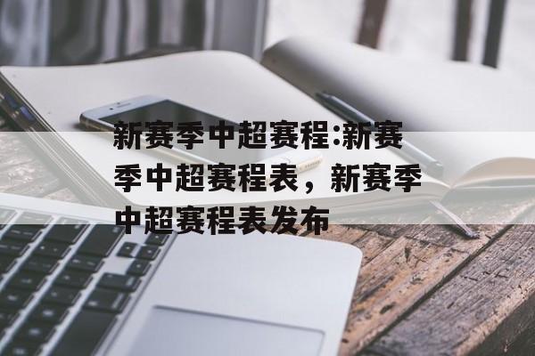 新赛季中超赛程:新赛季中超赛程表，新赛季中超赛程表发布，新赛季中超赛程表发布