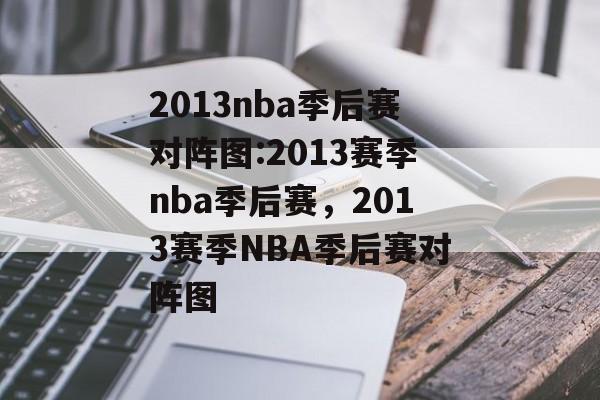 2013nba季后赛对阵图:2013赛季nba季后赛，2013赛季NBA季后赛对阵图，NBA季后赛对阵图，2013赛季回顾