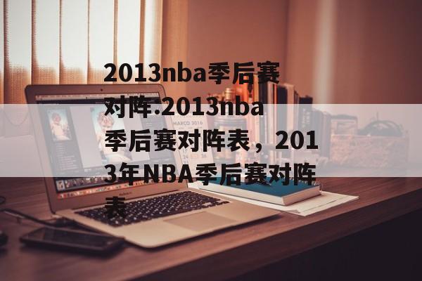 2013nba季后赛对阵:2013nba季后赛对阵表，2013年NBA季后赛对阵表，NBA季后赛对阵表，2013年季后赛激烈对决