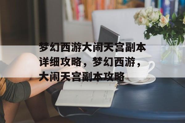 梦幻西游大闹天宫副本详细攻略，梦幻西游，大闹天宫副本攻略，梦幻西游，大闹天宫副本攻略