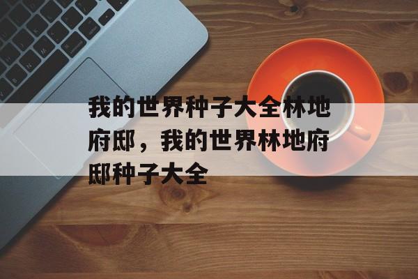 我的世界种子大全林地府邸，我的世界林地府邸种子大全，探索我的世界林地府邸秘境，种子大全