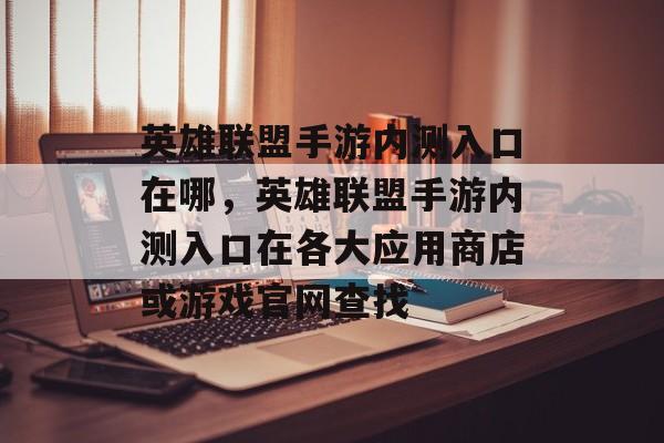 英雄联盟手游内测入口在哪，英雄联盟手游内测入口在各大应用商店或游戏官网查找，英雄联盟手游内测入口查找攻略