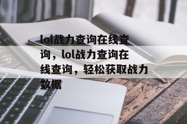 lol战力查询在线查询，lol战力查询在线查询，轻松获取战力数据，快速查询lol战力，轻松获取战力数据