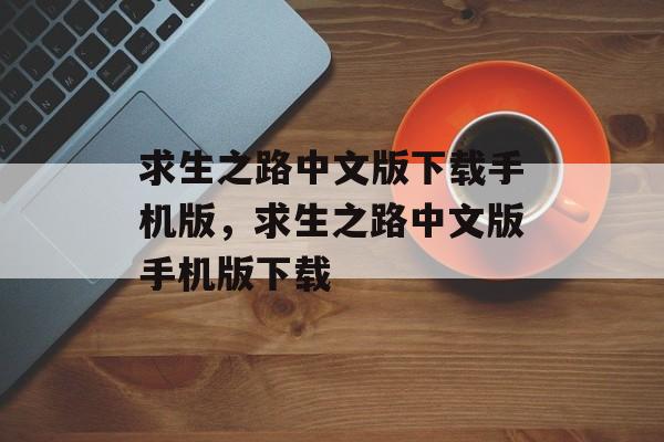 求生之路中文版下载手机版，求生之路中文版手机版下载，求生之路中文版手机版下载指南