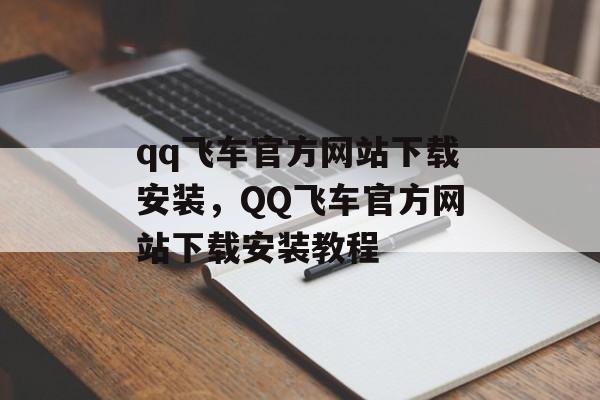 qq飞车官方网站下载安装，QQ飞车官方网站下载安装教程，QQ飞车官方网站下载安装教程标题，快速下载安装QQ飞车官网