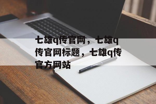 七雄q传官网，七雄q传官网标题，七雄q传官方网站，七雄q传官网标题，七雄q传官方网站