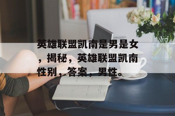 英雄联盟凯南是男是女，揭秘，英雄联盟凯南性别，答案，男性。，揭秘，英雄联盟凯南性别为男