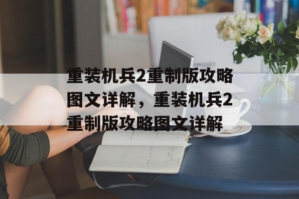 重装机兵2重制版攻略图文详解，重装机兵2重制版攻略图文详解，重装机兵2重制版攻略图文详解，全面解析游戏玩法与技巧