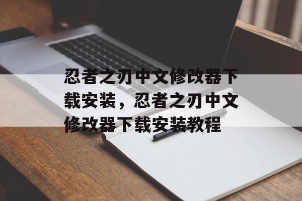 忍者之刃中文修改器下载安装，忍者之刃中文修改器下载安装教程，忍者之刃中文修改器下载安装教程