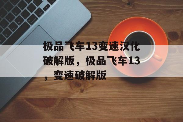 极品飞车13变速汉化破解版，极品飞车13，变速破解版，极速飙车，极品飞车13破解版