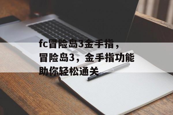 fc冒险岛3金手指，冒险岛3，金手指功能助你轻松通关，冒险岛3，金手指功能助你轻松通关