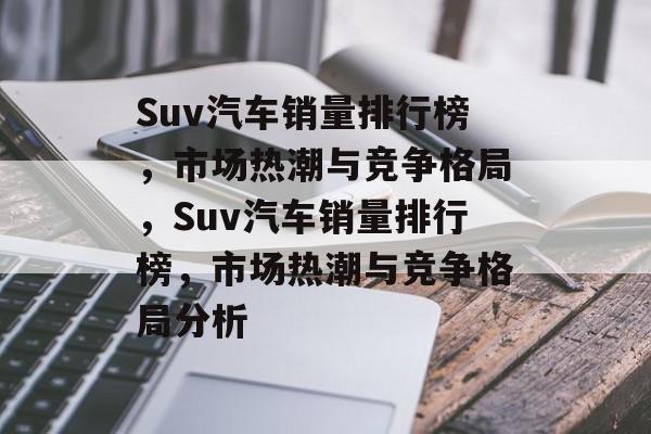 Suv汽车销量排行榜，市场热潮与竞争格局，Suv汽车销量排行榜，市场热潮与竞争格局分析