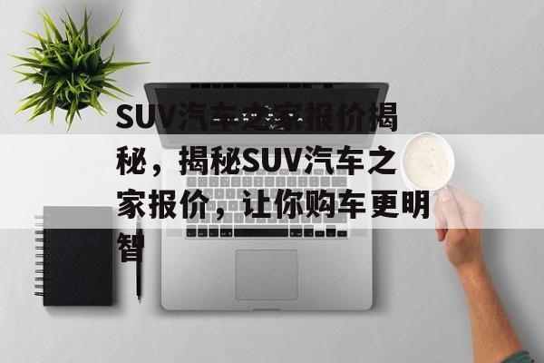 SUV汽车之家报价揭秘，揭秘SUV汽车之家报价，让你购车更明智