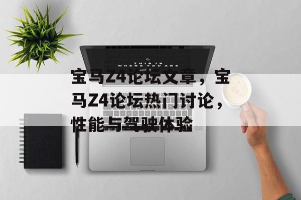 宝马Z4论坛文章，宝马Z4论坛热门讨论，性能与驾驶体验，宝马Z4论坛热门讨论，性能与驾驶体验分享