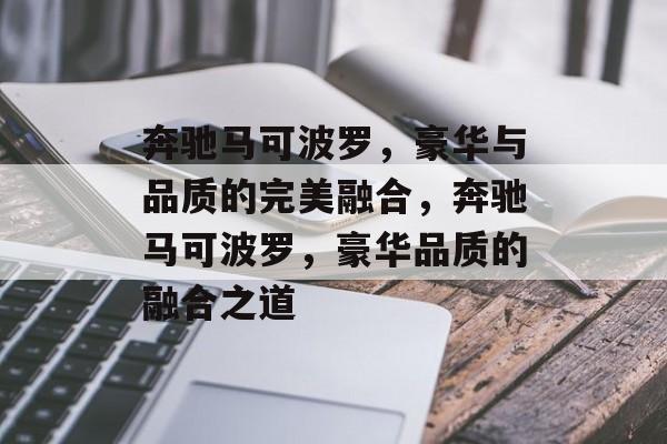 奔驰马可波罗，豪华与品质的完美融合，奔驰马可波罗，豪华品质的融合之道