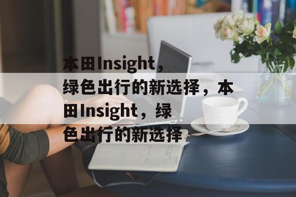 本田Insight，绿色出行的新选择，本田Insight，绿色出行的新选择