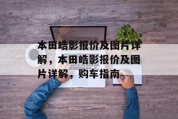 本田皓影报价及图片详解，本田皓影报价及图片详解，购车指南