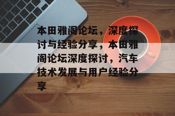 本田雅阁论坛，深度探讨与经验分享，本田雅阁论坛深度探讨，汽车技术发展与用户经验分享