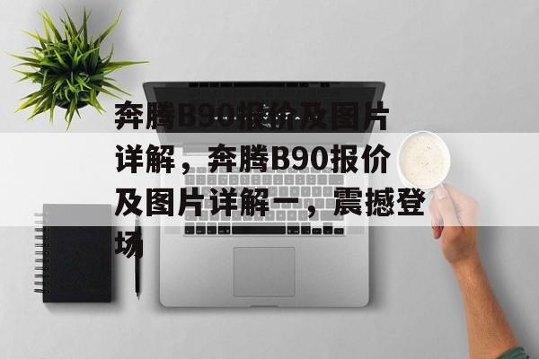 奔腾B90报价及图片详解，奔腾B90报价及图片详解一，震撼登场