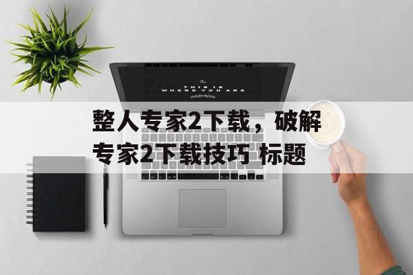 整人专家2下载，破解专家2下载技巧 标题