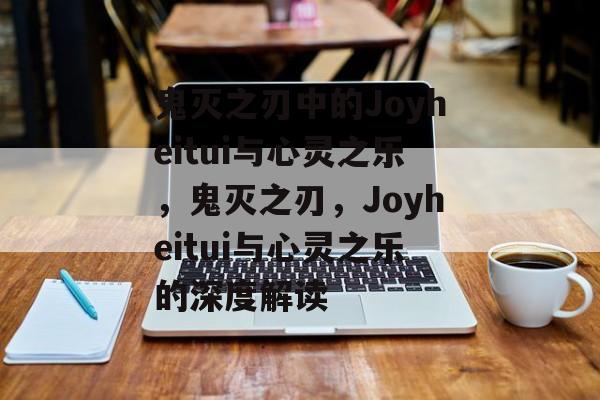 鬼灭之刃中的Joyheitui与心灵之乐，鬼灭之刃，Joyheitui与心灵之乐的深度解读