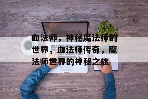 血法师，神秘魔法师的世界，血法师传奇，魔法师世界的神秘之旅