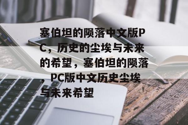 塞伯坦的陨落中文版PC，历史的尘埃与未来的希望，塞伯坦的陨落，PC版中文历史尘埃与未来希望
