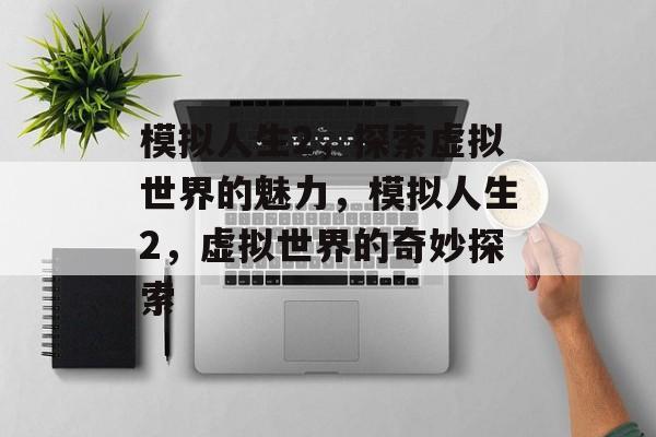 模拟人生2，探索虚拟世界的魅力，模拟人生2，虚拟世界的奇妙探索，模拟人生2，虚拟世界的奇妙探索之旅