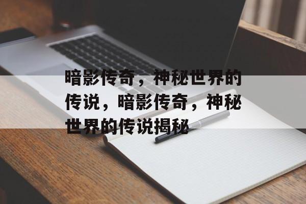 暗影传奇，神秘世界的传说，暗影传奇，神秘世界的传说揭秘