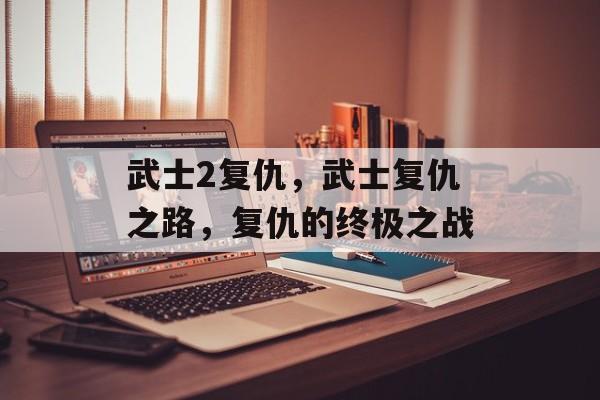 武士2复仇，武士复仇之路，复仇的终极之战，武士复仇之路，终极之战