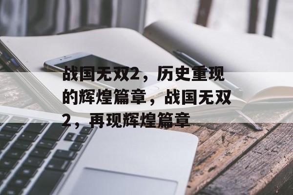战国无双2，历史重现的辉煌篇章，战国无双2，再现辉煌篇章