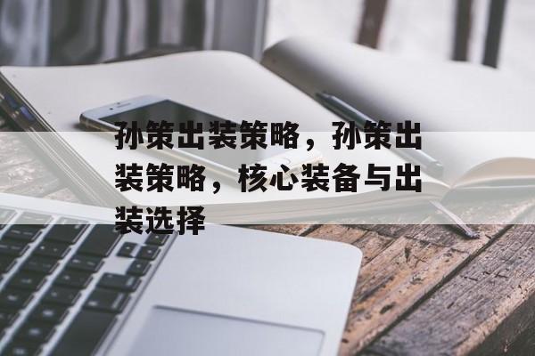 孙策出装策略，孙策出装策略，核心装备与出装选择