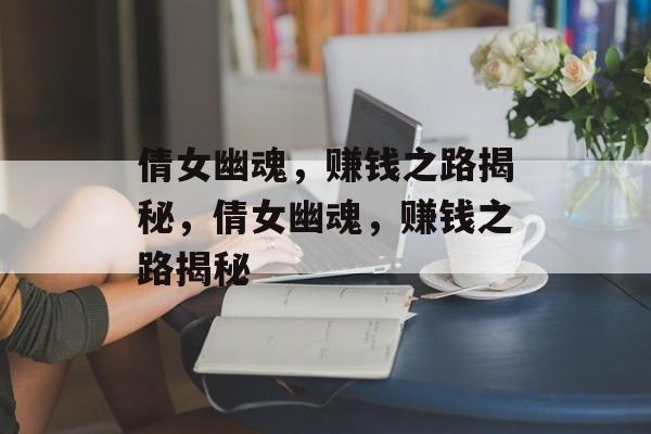 倩女幽魂，赚钱之路揭秘，倩女幽魂，赚钱之路揭秘，倩女幽魂，赚钱之路揭秘探索游戏内赚钱之道