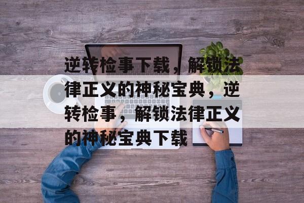 逆转检事下载，解锁法律正义的神秘宝典，逆转检事，解锁法律正义的神秘宝典下载