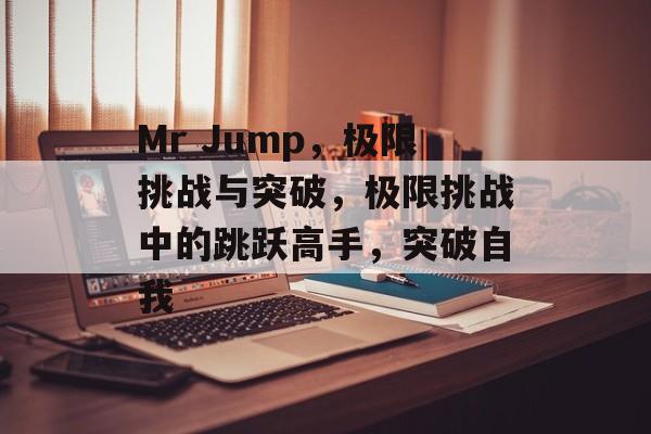 Mr Jump，极限挑战与突破，极限挑战中的跳跃高手，突破自我，极限挑战高手，Mr Jump