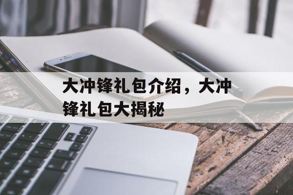 大冲锋礼包介绍，大冲锋礼包大揭秘，大冲锋礼包全解析，豪华福利等你来