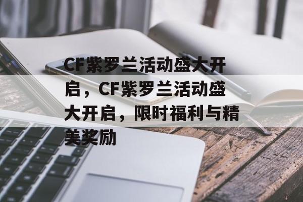 CF紫罗兰活动盛大开启，CF紫罗兰活动盛大开启，限时福利与精美奖励