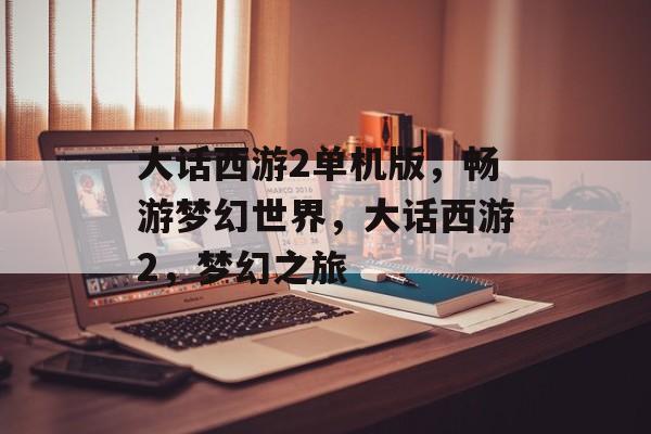 大话西游2单机版，畅游梦幻世界，大话西游2，梦幻之旅
