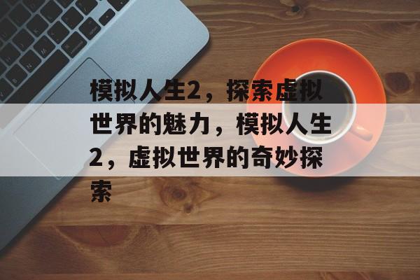 模拟人生2，探索虚拟世界的魅力，模拟人生2，虚拟世界的奇妙探索，模拟人生2，虚拟世界的奇妙探索之旅