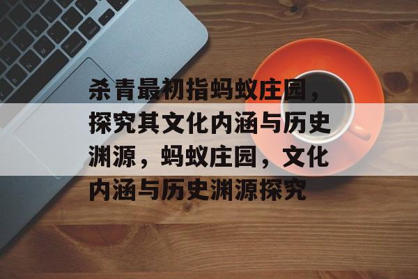杀青最初指蚂蚁庄园，探究其文化内涵与历史渊源，蚂蚁庄园，文化内涵与历史渊源探究