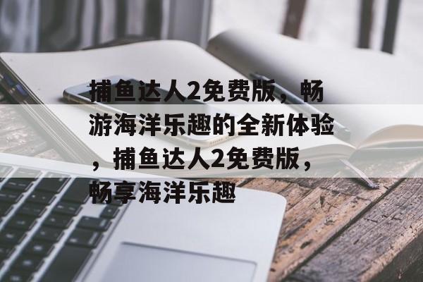捕鱼达人2免费版，畅游海洋乐趣的全新体验，捕鱼达人2免费版，畅享海洋乐趣