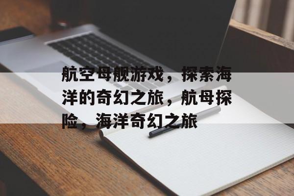 航空母舰游戏，探索海洋的奇幻之旅，航母探险，海洋奇幻之旅