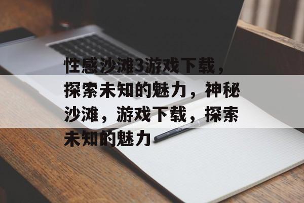 性感沙滩3游戏下载，探索未知的魅力，神秘沙滩，游戏下载，探索未知的魅力，神秘沙滩游戏下载，探索未知的魅力