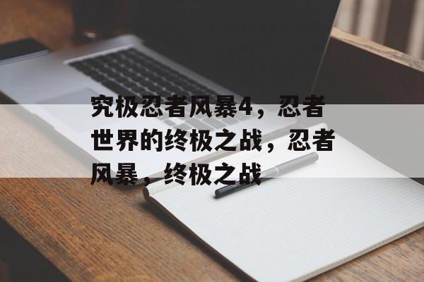 究极忍者风暴4，忍者世界的终极之战，忍者风暴，终极之战，忍者风暴，终极之战