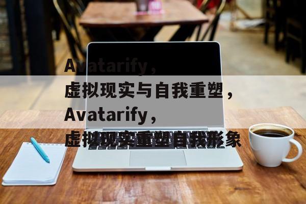 Avatarify，虚拟现实与自我重塑，Avatarify，虚拟现实重塑自我形象